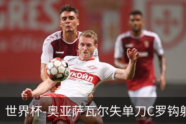 世界杯-奥亚萨瓦尔失单刀C罗钩射被扑 葡西半场暂0-0