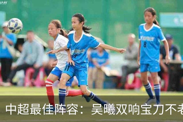 中超最佳阵容：吴曦双响宝刀不老 基莱斯2助攻助津门虎脱困