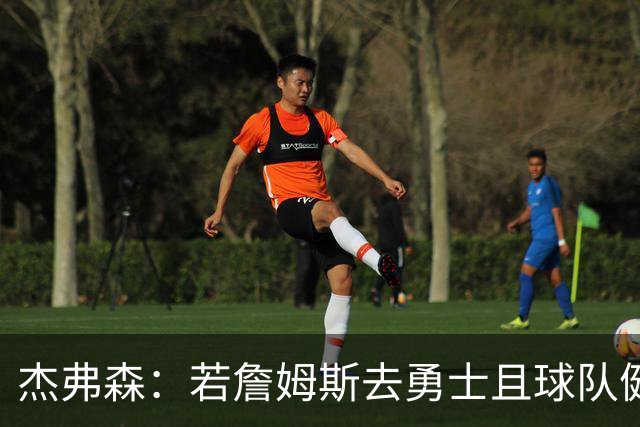 杰弗森：若詹姆斯去勇士且球队健康打完常规赛 那他们将大有可为
