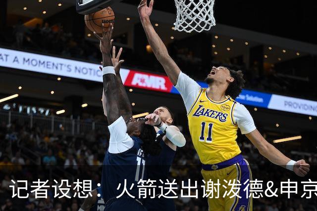 记者设想：火箭送出谢泼德&申京&DFS&亚当斯+2首轮 换字母哥&特纳