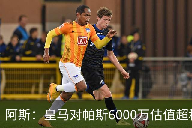 阿斯：皇马对帕斯6000万估值超科莫投资能力，回购条款月底到期
